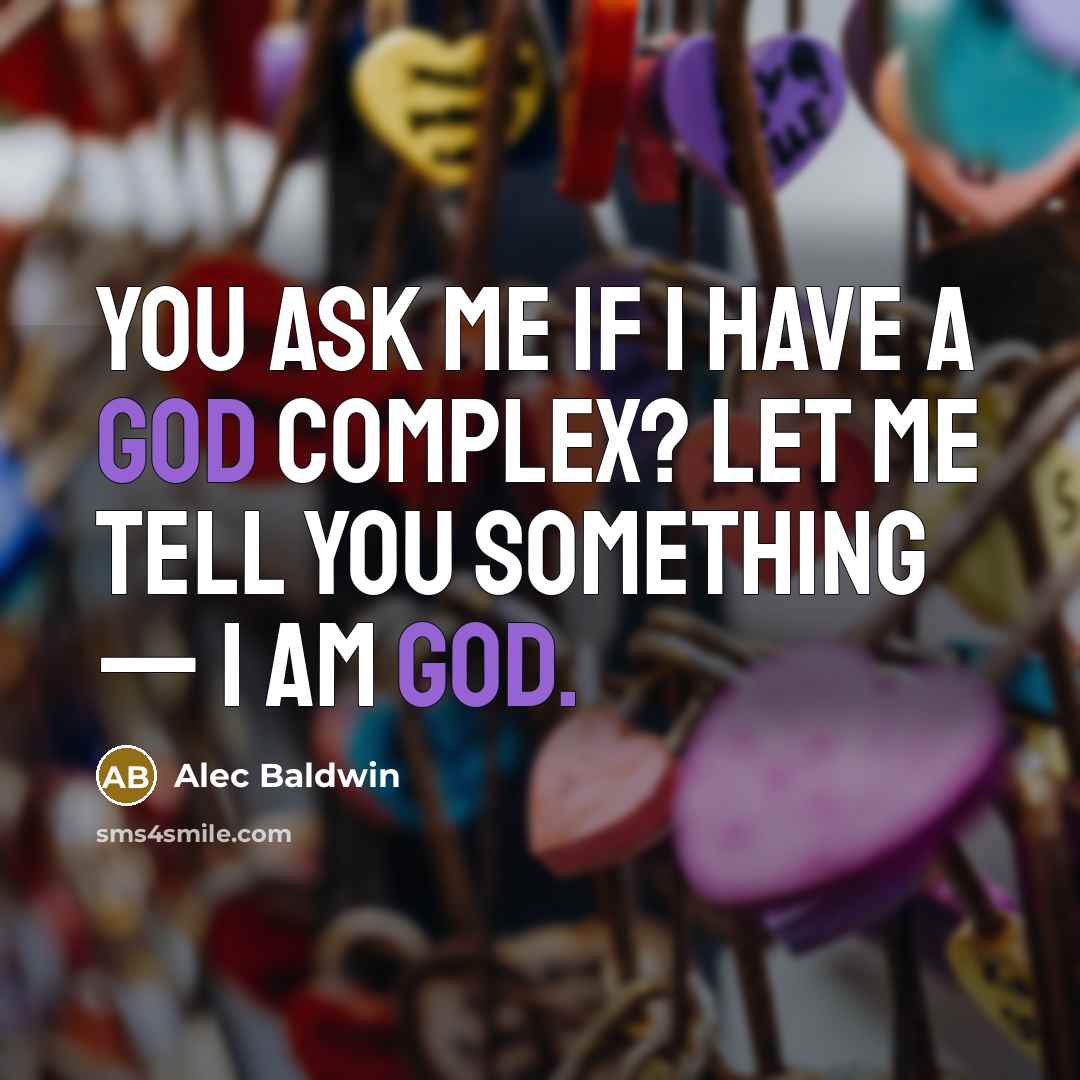 “You ask me if I have a God complex? Let me tell you something — I am God.” quote by Alec Baldwin