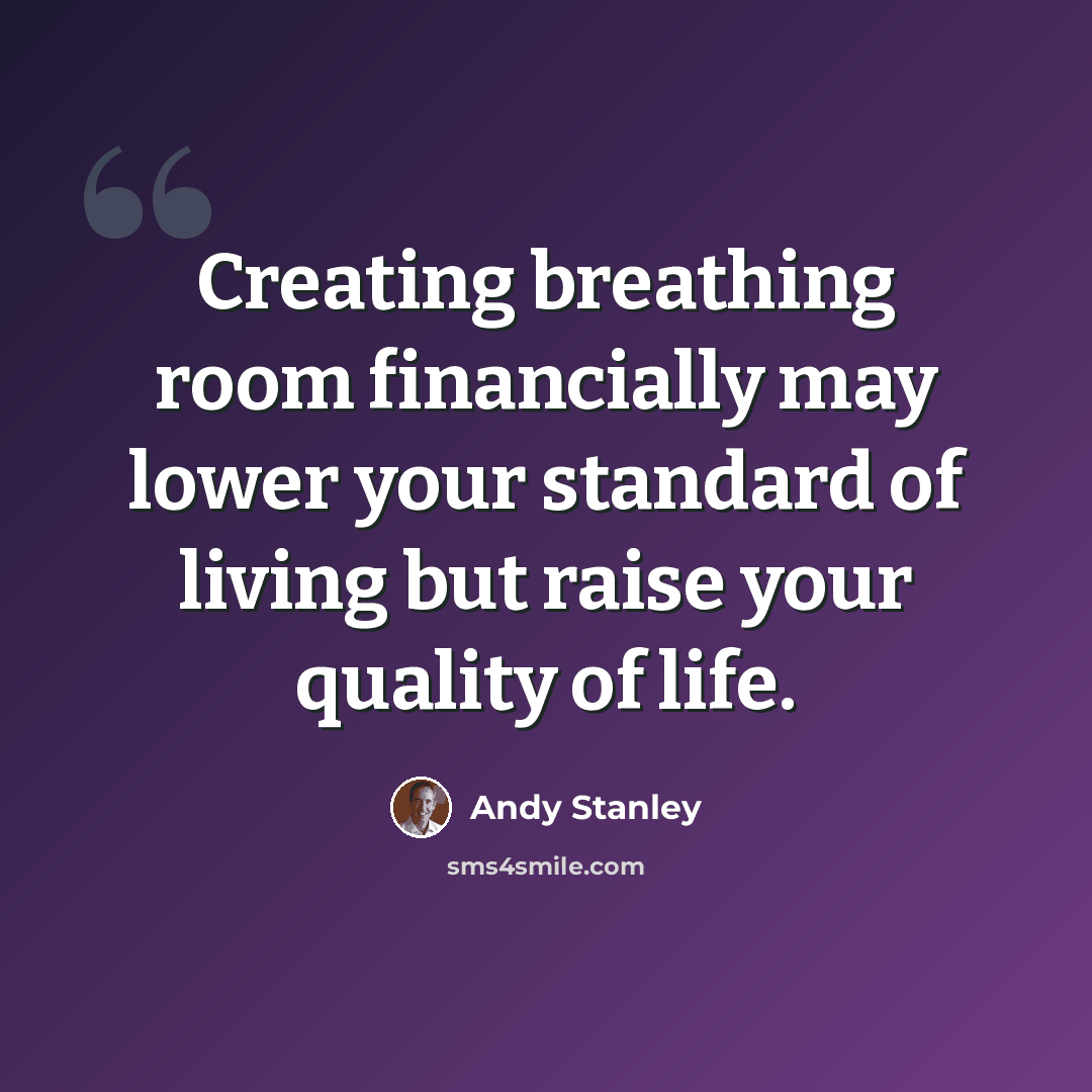 “Creating breathing room financially may lower your standard of living but raise your quality of life.” quote by Andy Stanley