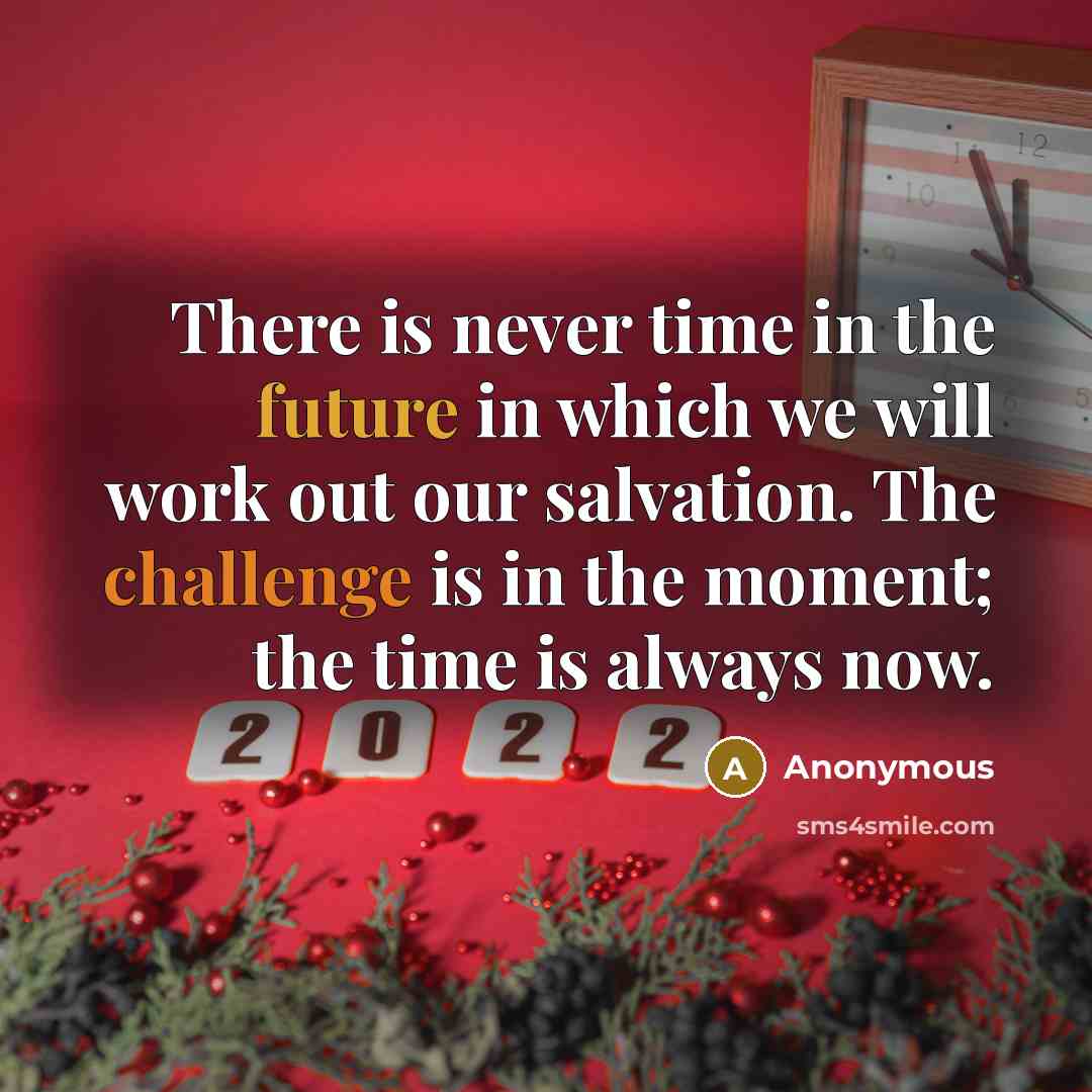 “There is never time in the future in which we will work out our salvation. The challenge is in the moment; the time is always now.” quote by Anonymous