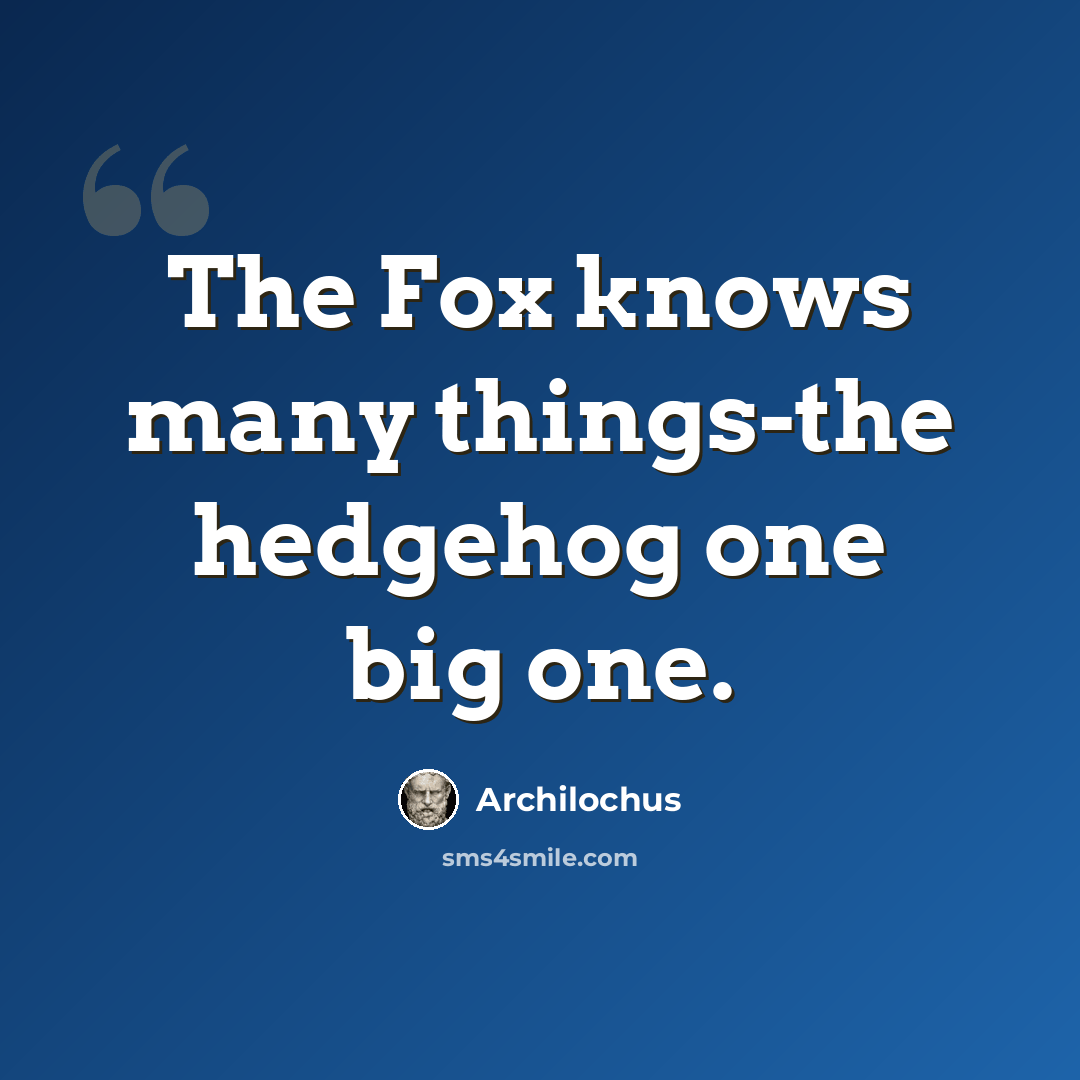 “The Fox knows many things-the hedgehog one big one.” quote by Archilochus