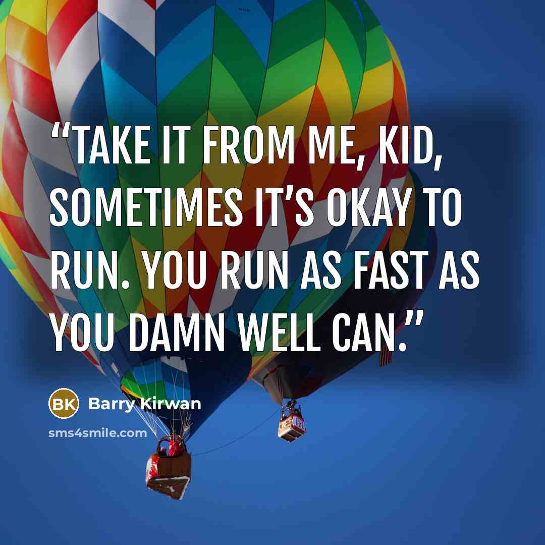 “Take it from me, kid, sometimes it’s okay to run. You run as fast as you damn well can.” quote by Barry Kirwan
