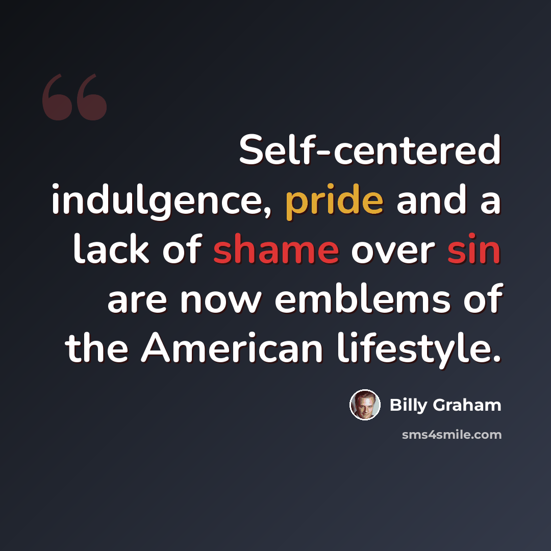 “Self-centered indulgence, pride and a lack of shame over sin are now emblems of the American lifestyle.” quote by Billy Graham