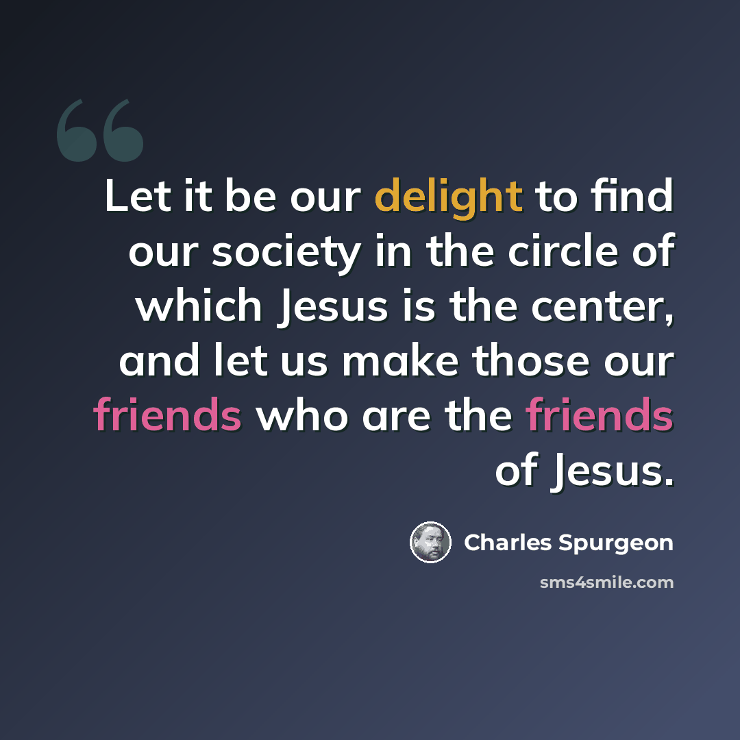 “Let it be our delight to find our society in the circle of which Jesus is the center, and let us make those our friends who are the friends of Jesus.” quote by Charles Spurgeon