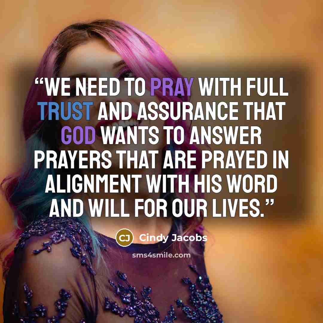 “We need to pray with full trust and assurance that God wants to answer prayers that are prayed in alignment with His Word and will for our lives.” quote by Cindy Jacobs