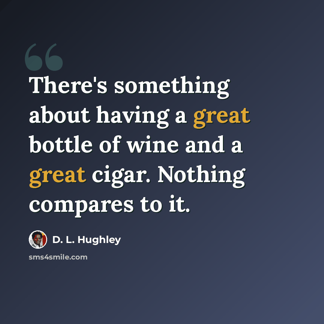 “There's something about having a great bottle of wine and a great cigar. Nothing compares to it.” quote by D. L. Hughley