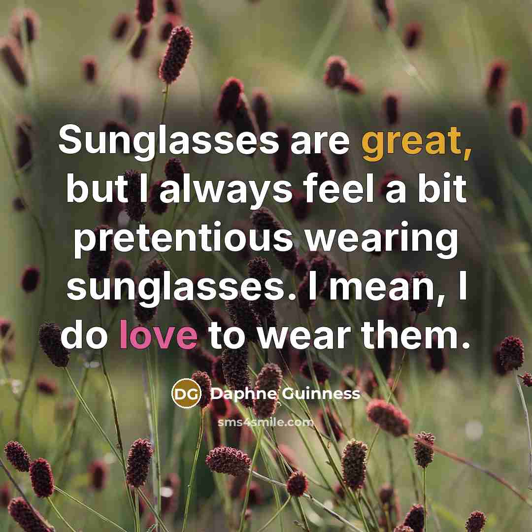 “Sunglasses are great, but I always feel a bit pretentious wearing sunglasses. I mean, I do love to wear them.” quote by Daphne Guinness