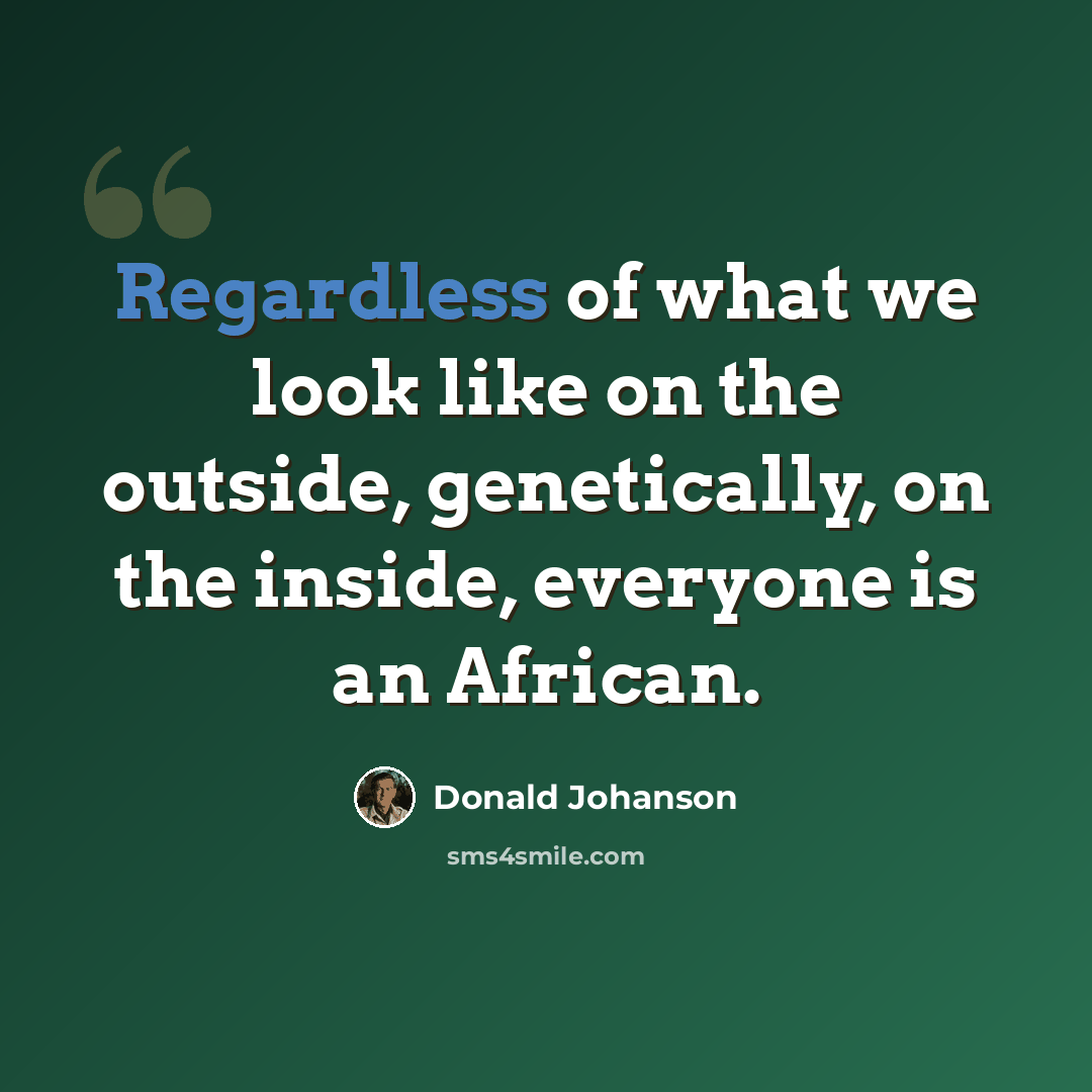 “Regardless of what we look like on the outside, genetically, on the inside, everyone is an African.” quote by Donald Johanson