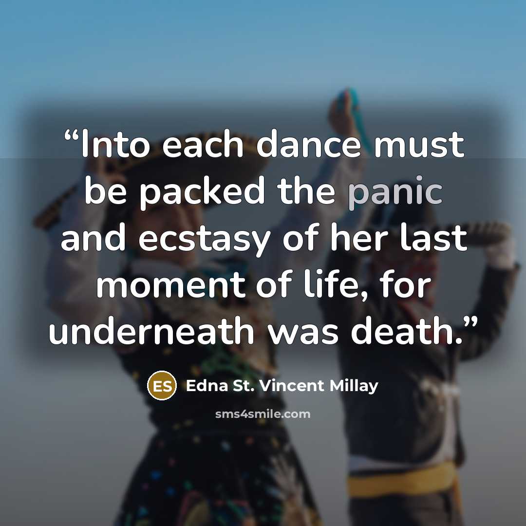 “Into each dance must be packed the panic and ecstasy of her last moment of life, for underneath was death.” quote by Edna St. Vincent Millay