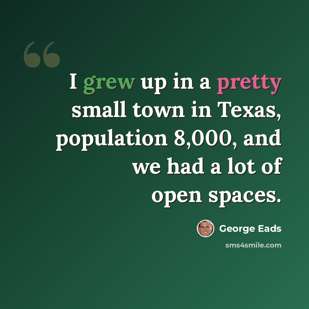 “I grew up in a pretty small town in Texas, population 8,000, and we had a lot of open spaces.” quote by George Eads