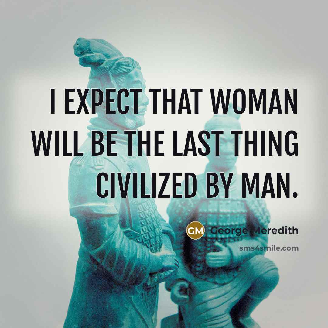 “I expect that Woman will be the last thing civilized by Man.” quote by George Meredith