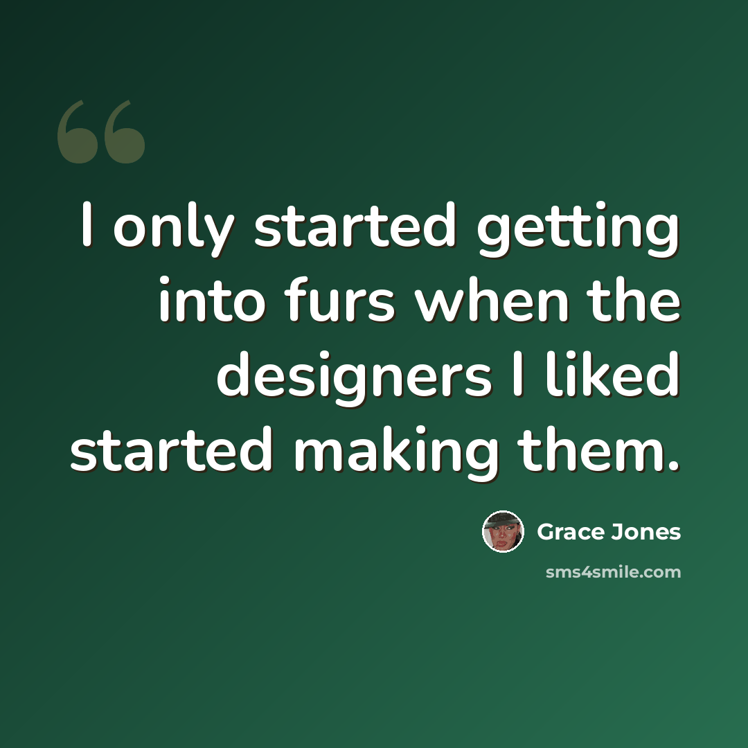“I only started getting into furs when the designers I liked started making them.” quote by Grace Jones