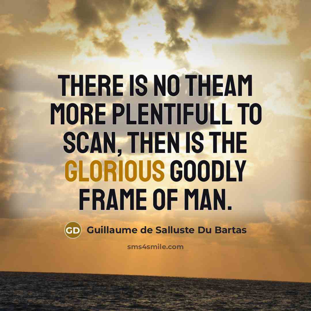 “There is no Theam more plentifull to scan, Then is the glorious goodly frame of Man.” quote by Guillaume de Salluste Du Bartas