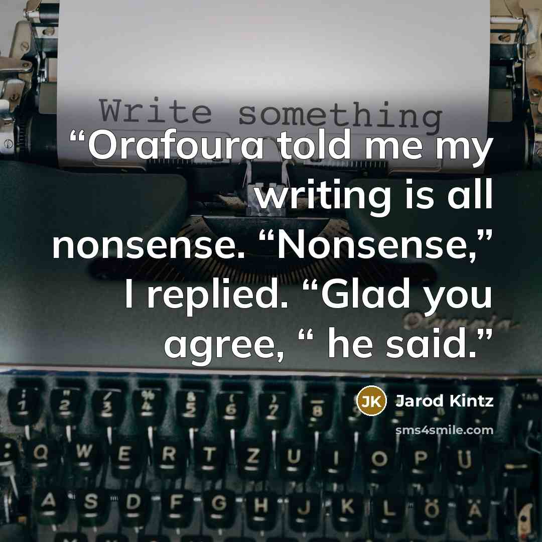 “Orafoura told me my writing is all nonsense. “Nonsense,” I replied. “Glad you agree, “ he said.” quote by Jarod Kintz