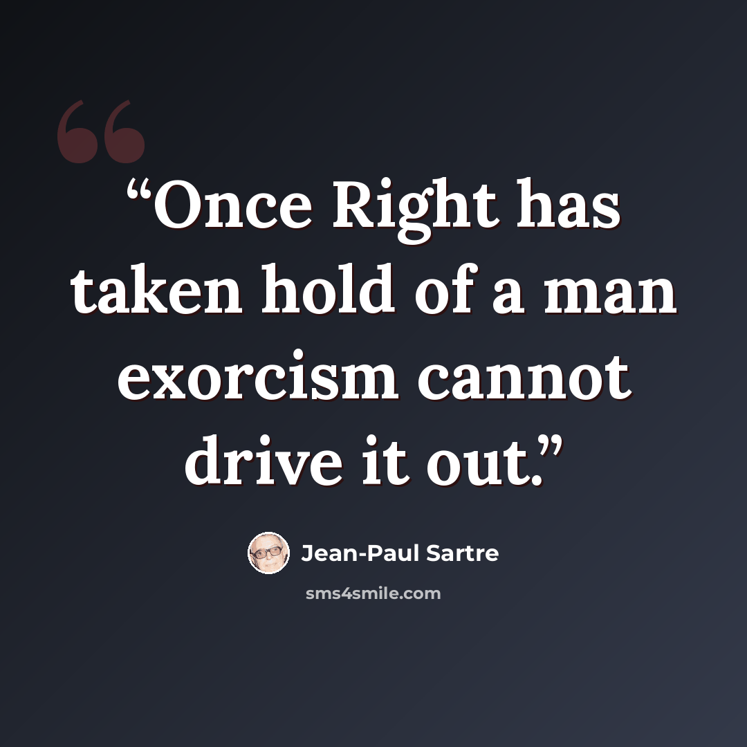 “Once Right has taken hold of a man exorcism cannot drive it out.” quote by Jean-Paul Sartre
