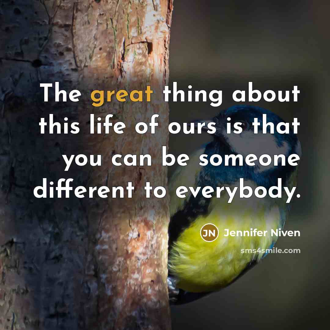 “The great thing about this life of ours is that you can be someone different to everybody.” quote by Jennifer Niven