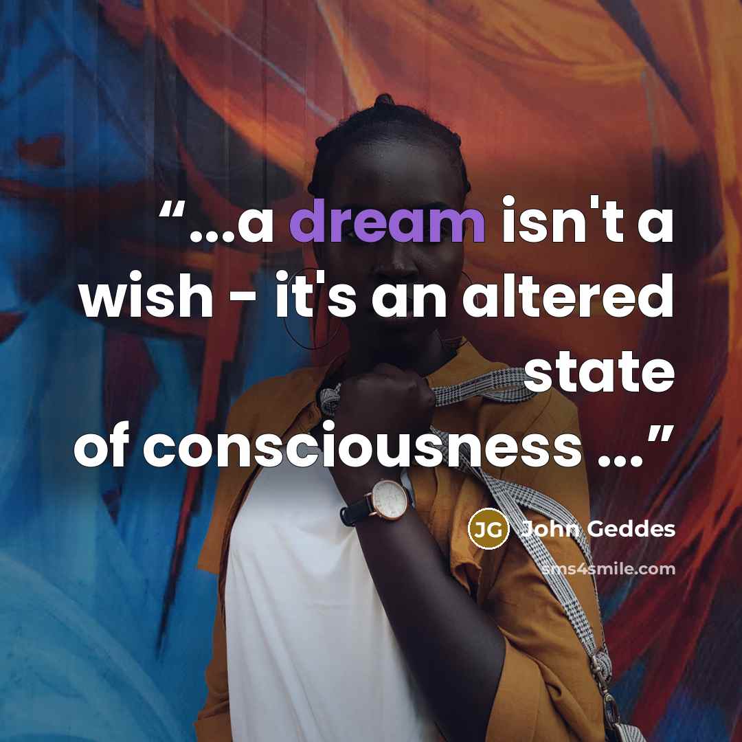 “...a dream isn't a wish - it's an altered state of consciousness ...” quote by John Geddes