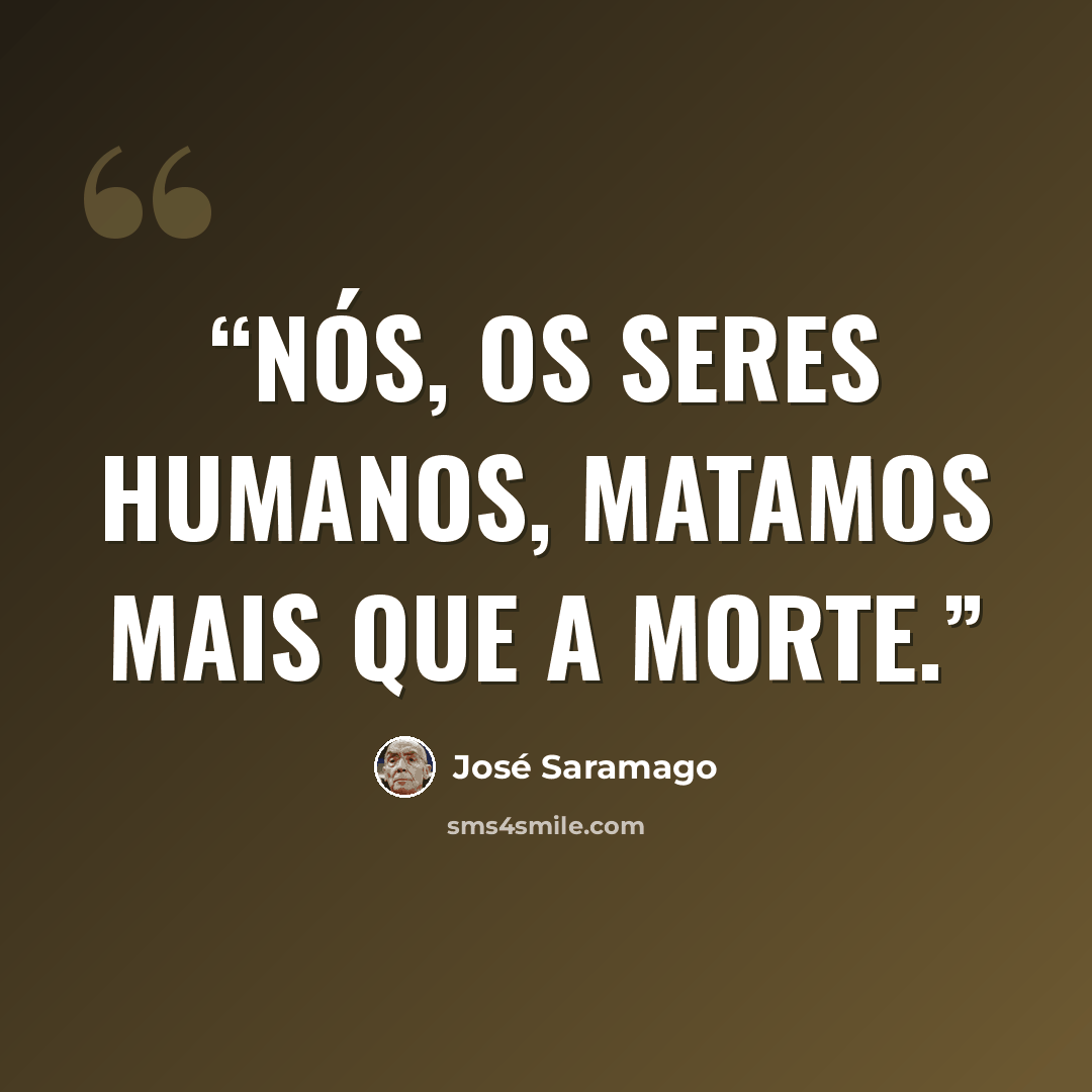 “Nós, os seres humanos, matamos mais que a morte.” quote by José Saramago