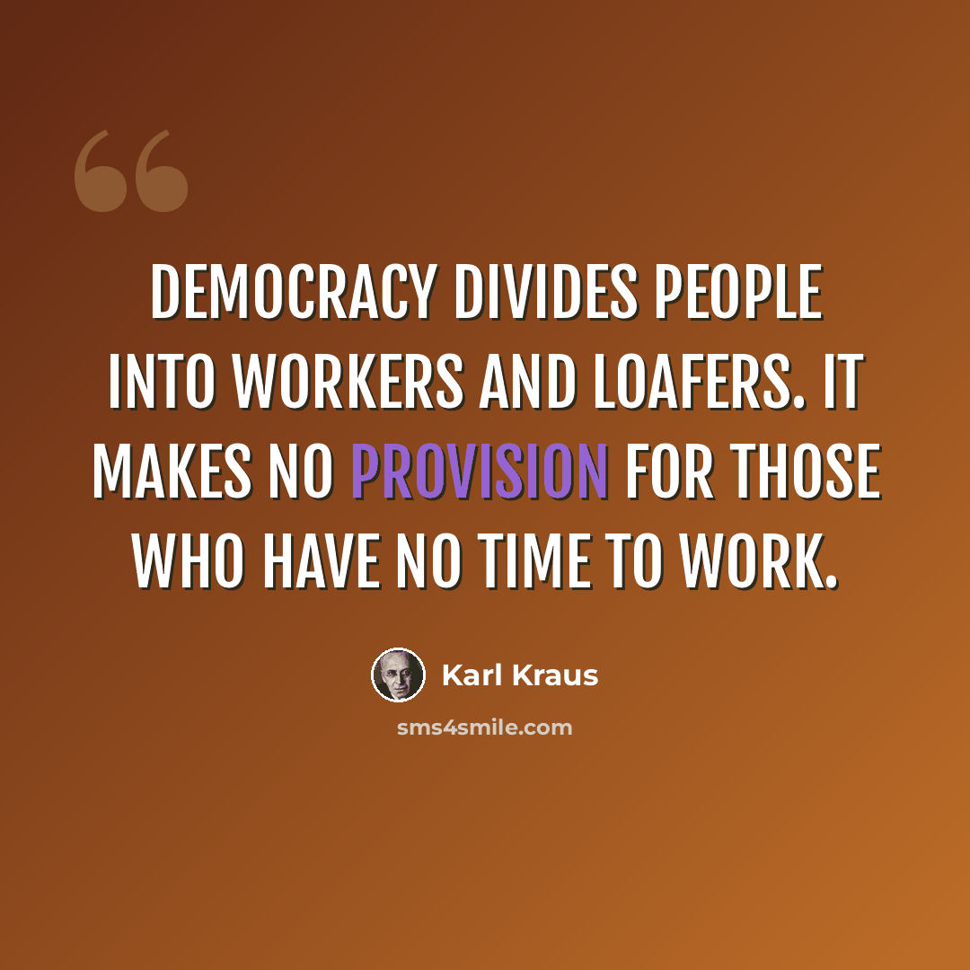 “Democracy divides people into workers and loafers. It makes no provision for those who have no time to work.” quote by Karl Kraus