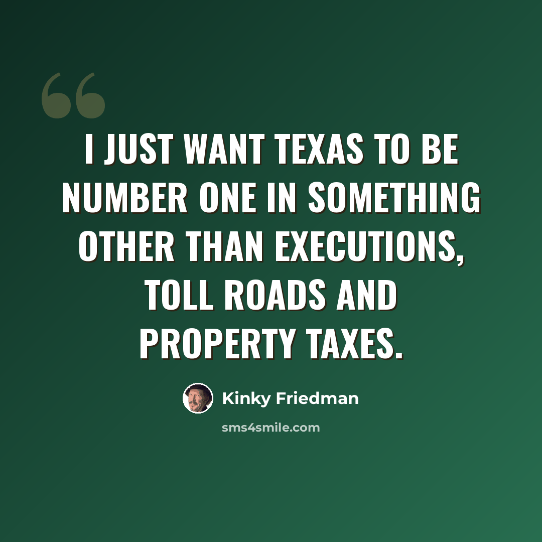 “I just want Texas to be number one in something other than executions, toll roads and property taxes.” quote by Kinky Friedman