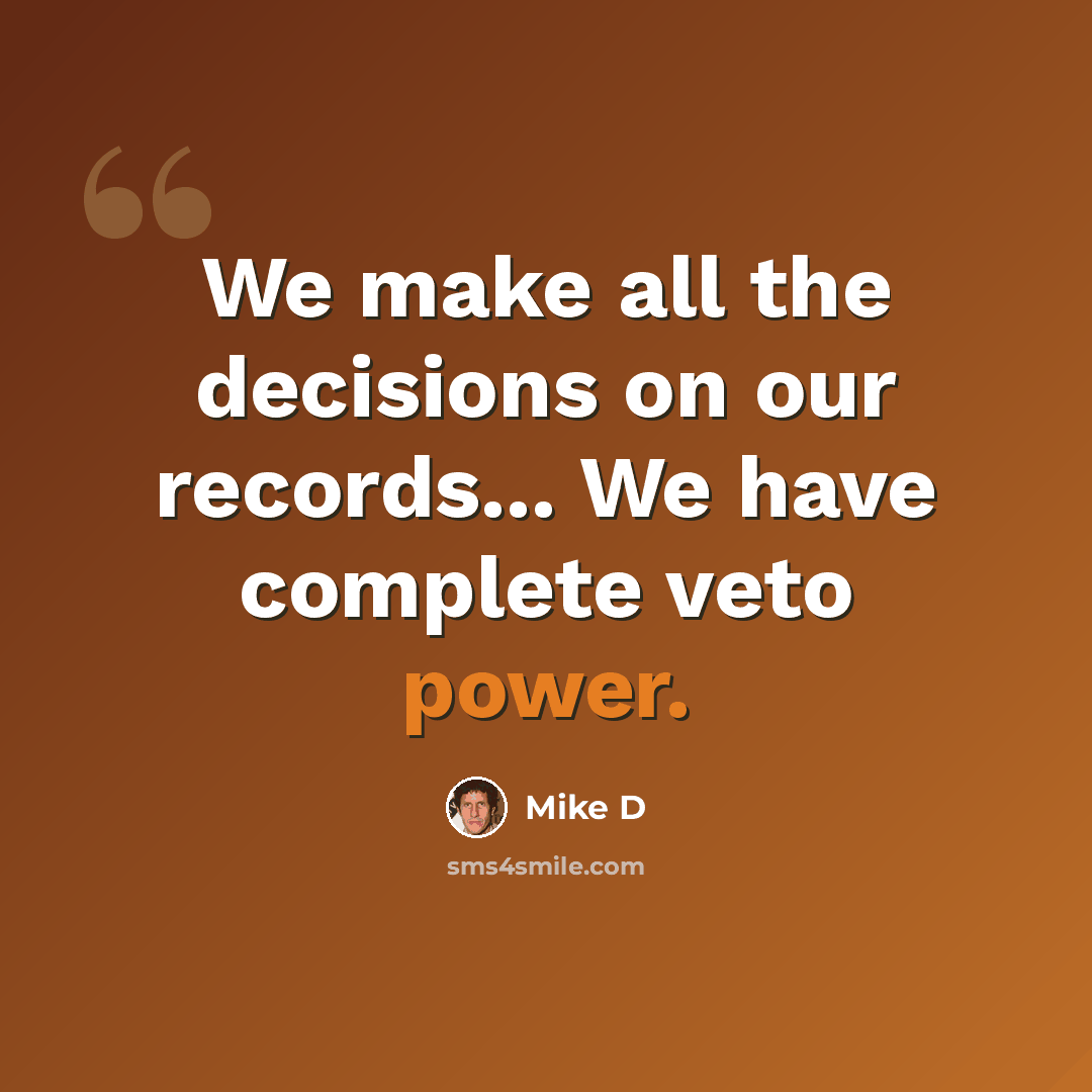 “We make all the decisions on our records... We have complete veto power.” quote by Mike D