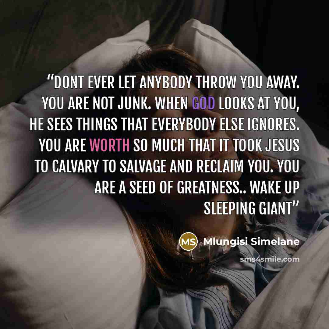 “Dont ever let anybody throw you away. You are not junk. When God looks at you, He sees things that everybody else ignores. You are worth so much that it took Jesus to Calvary to salvage and reclaim you. You are a seed of greatness.. Wake up sleeping giant” quote by Mlungisi Simelane
