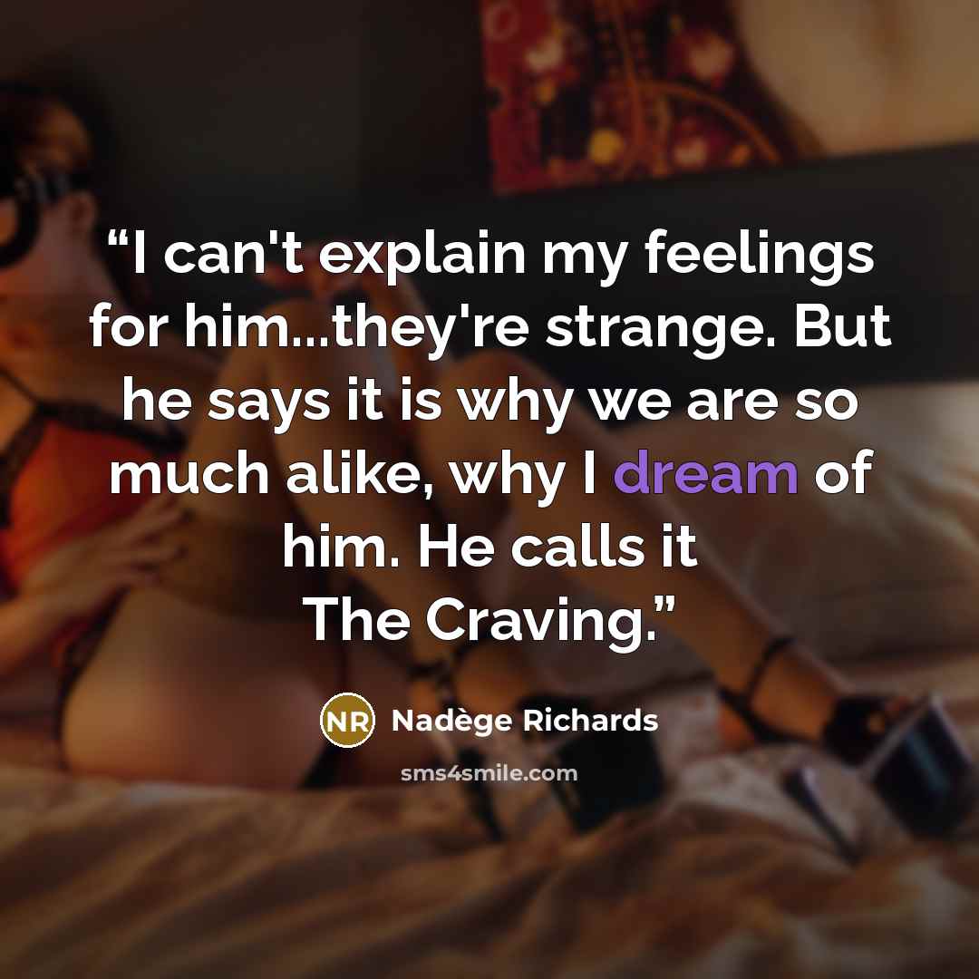 “I can't explain my feelings for him...they're strange. But he says it is why we are so much alike, why I dream of him. He calls it The Craving.” quote by Nadège Richards