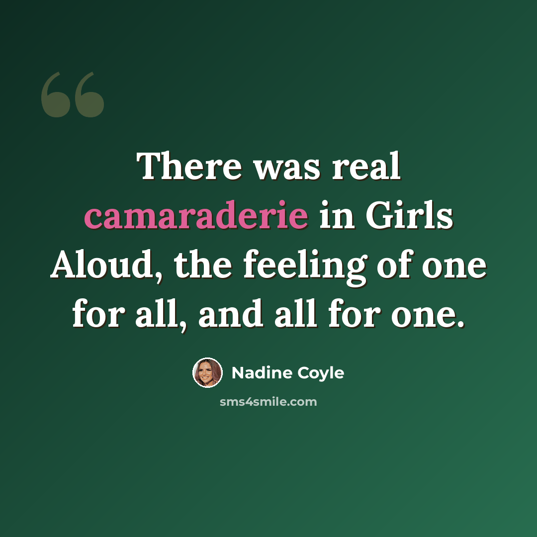 “There was real camaraderie in Girls Aloud, the feeling of one for all, and all for one.” quote by Nadine Coyle