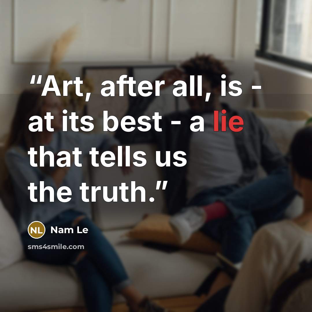 “Art, after all, is - at its best - a lie that tells us the truth.” quote by Nam Le