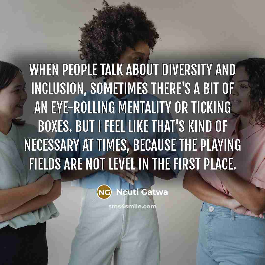 “When people talk about diversity and inclusion, sometimes there's a bit of an eye-rolling mentality or ticking boxes. But I feel like that's kind of necessary at times, because the playing fields are not level in the first place.” quote by Ncuti Gatwa