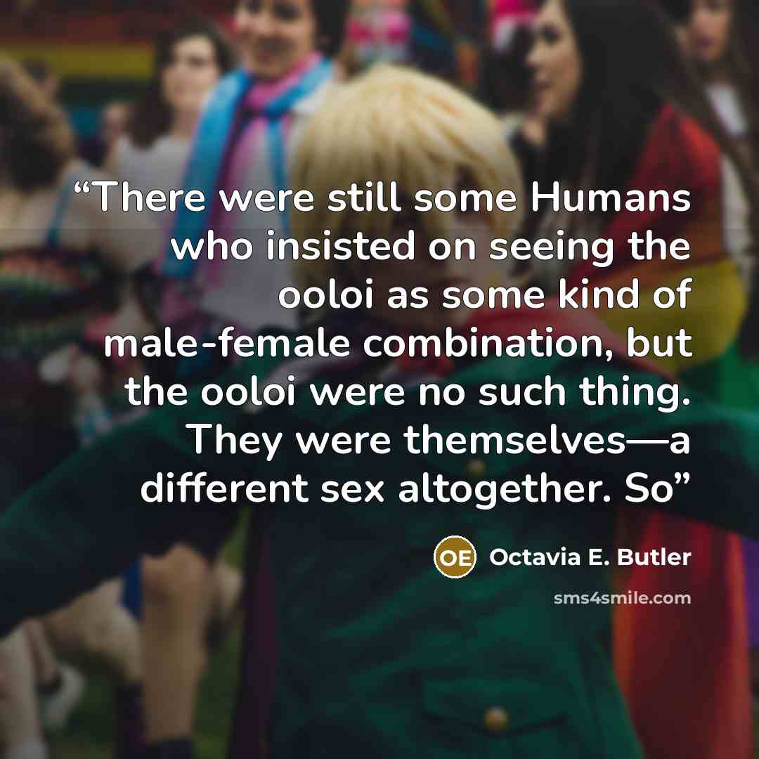 “There were still some Humans who insisted on seeing the ooloi as some kind of male-female combination, but the ooloi were no such thing. They were themselves—a different sex altogether. So” quote by Octavia E. Butler