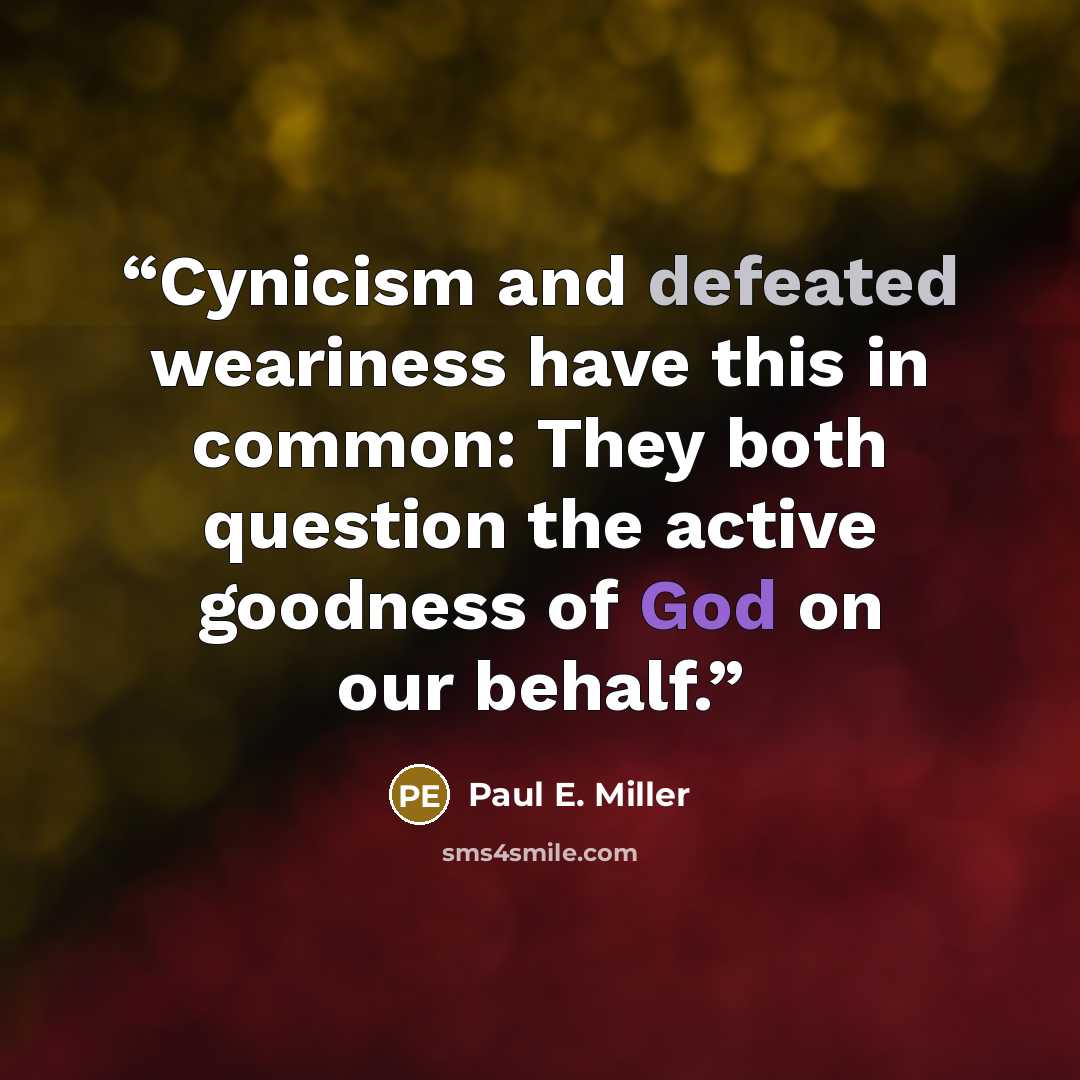 “Cynicism and defeated weariness have this in common: They both question the active goodness of God on our behalf.” quote by Paul E. Miller