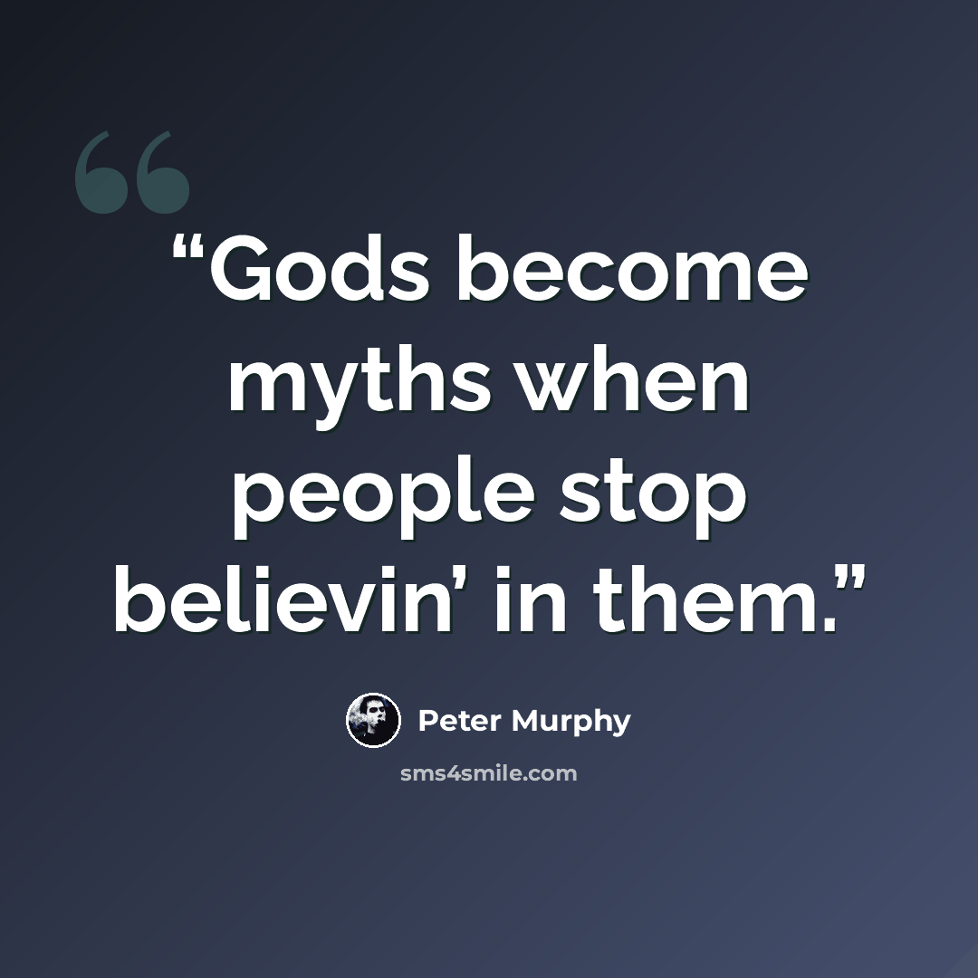 “Gods become myths when people stop believin’ in them.” quote by Peter Murphy