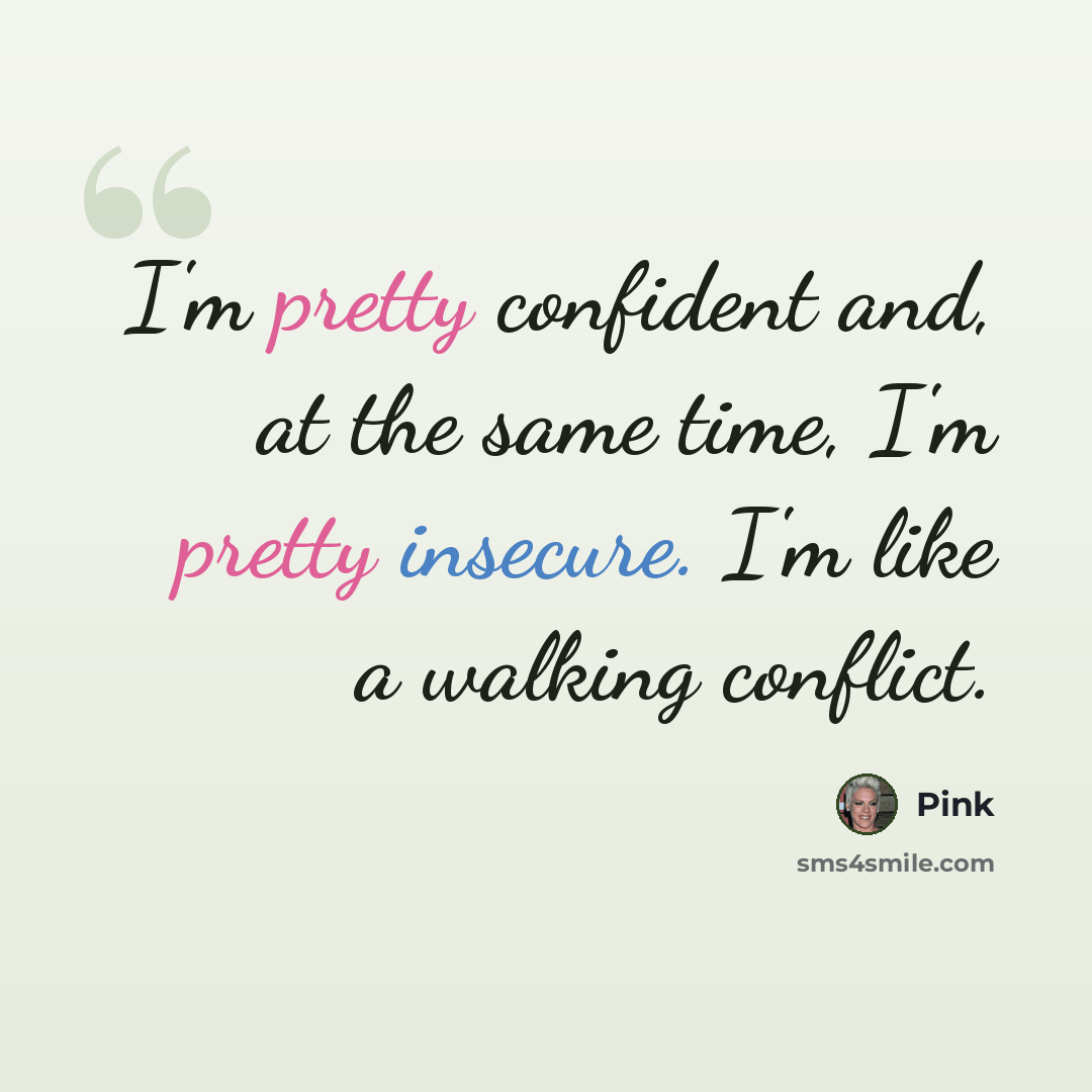 “I'm pretty confident and, at the same time, I'm pretty insecure. I'm like a walking conflict.” quote by Pink