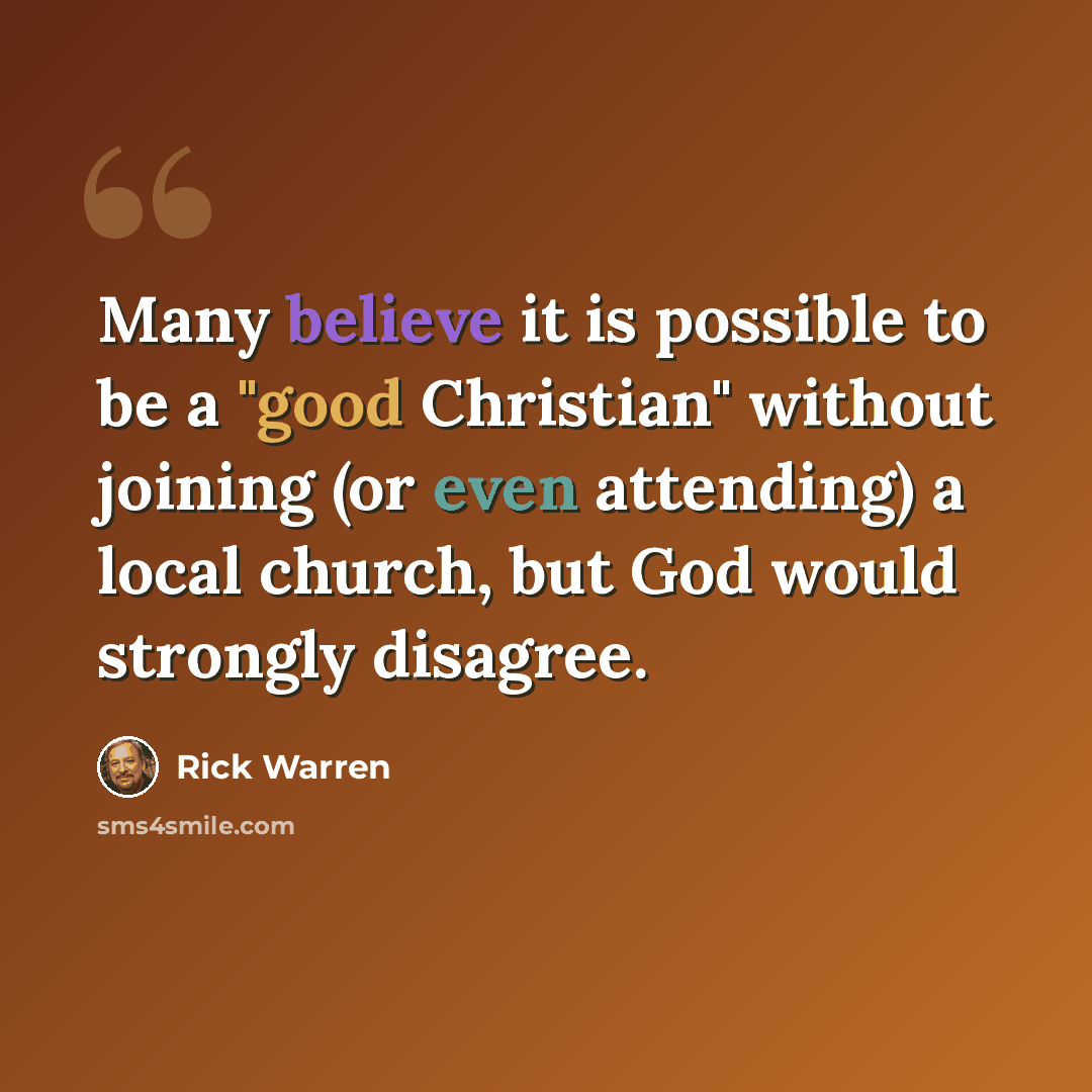 “Many believe it is possible to be a "good Christian" without joining (or even attending) a local church, but God would strongly disagree.” quote by Rick Warren