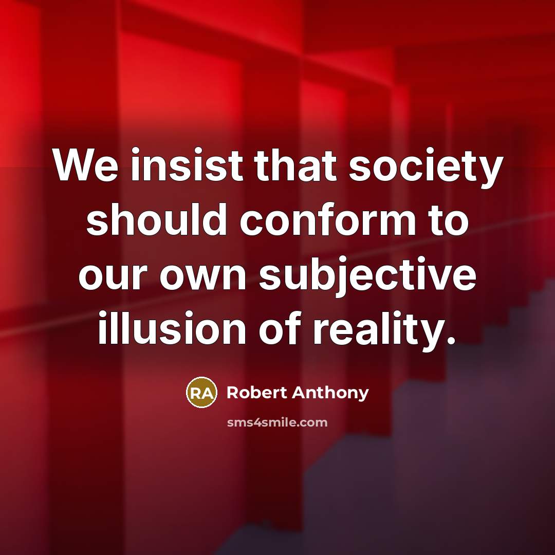 “We insist that society should conform to our own subjective illusion of reality.” quote by Robert Anthony