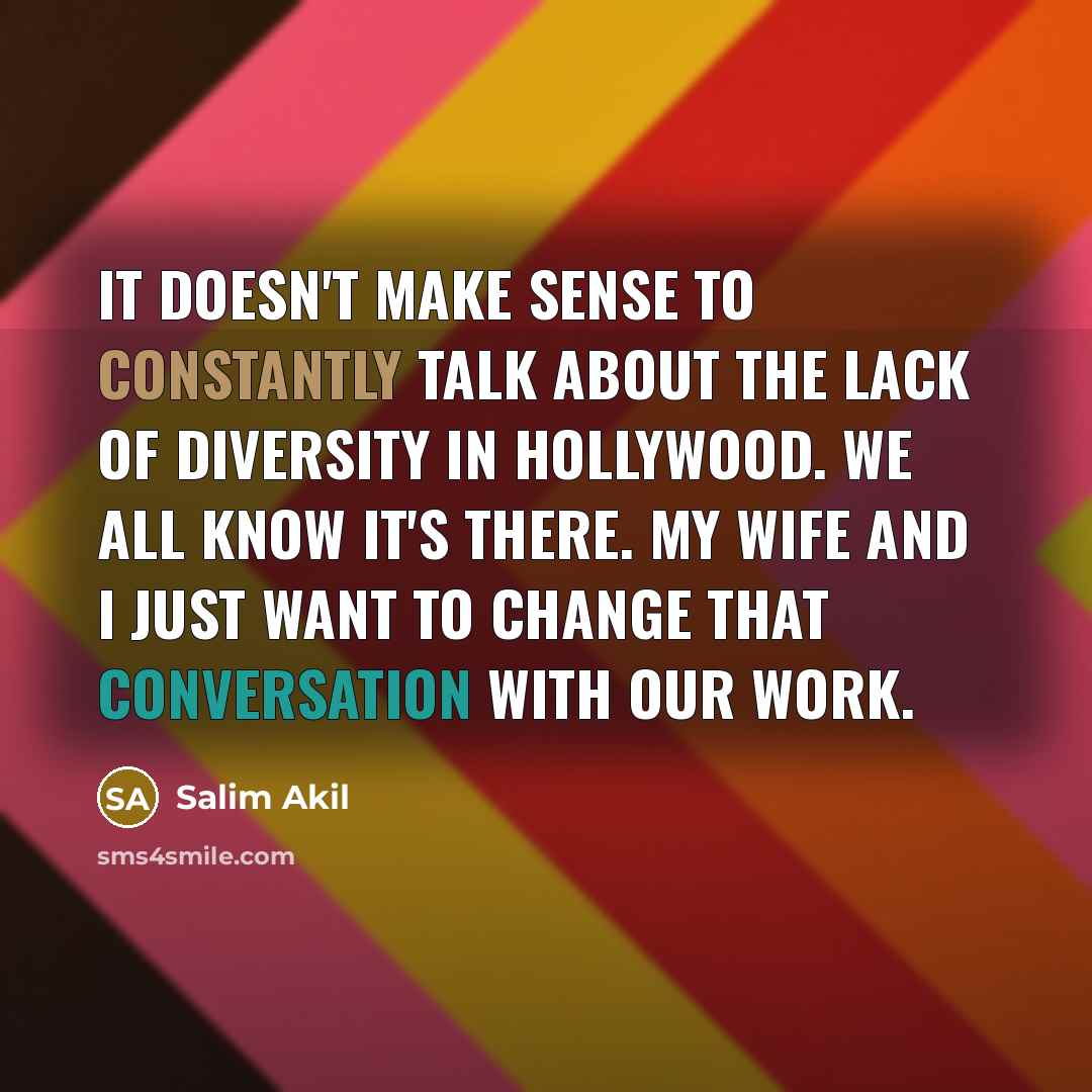 “It doesn't make sense to constantly talk about the lack of diversity in Hollywood. We all know it's there. My wife and I just want to change that conversation with our work.” quote by Salim Akil