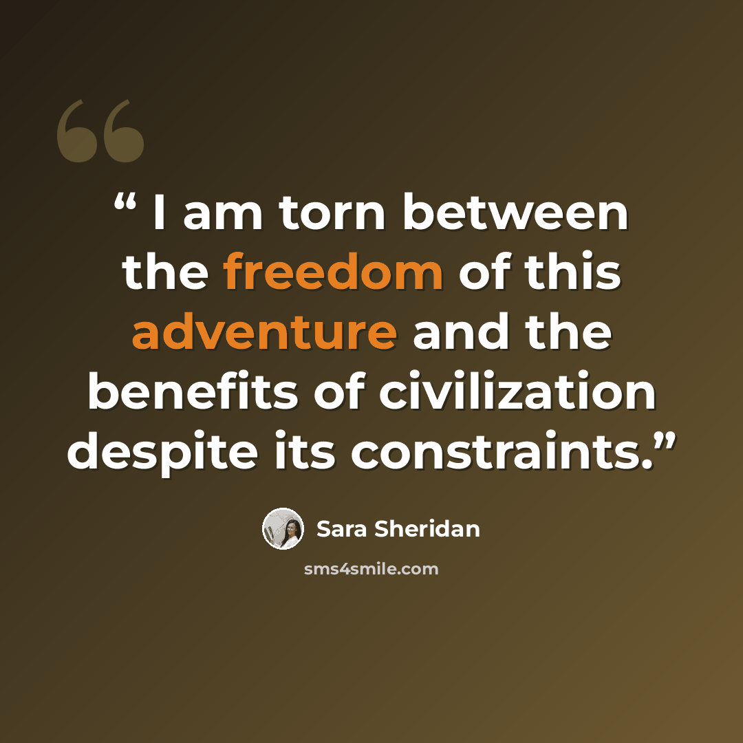 “I am torn between the freedom of this adventure and the benefits of civilization despite its constraints.” quote by Sara Sheridan