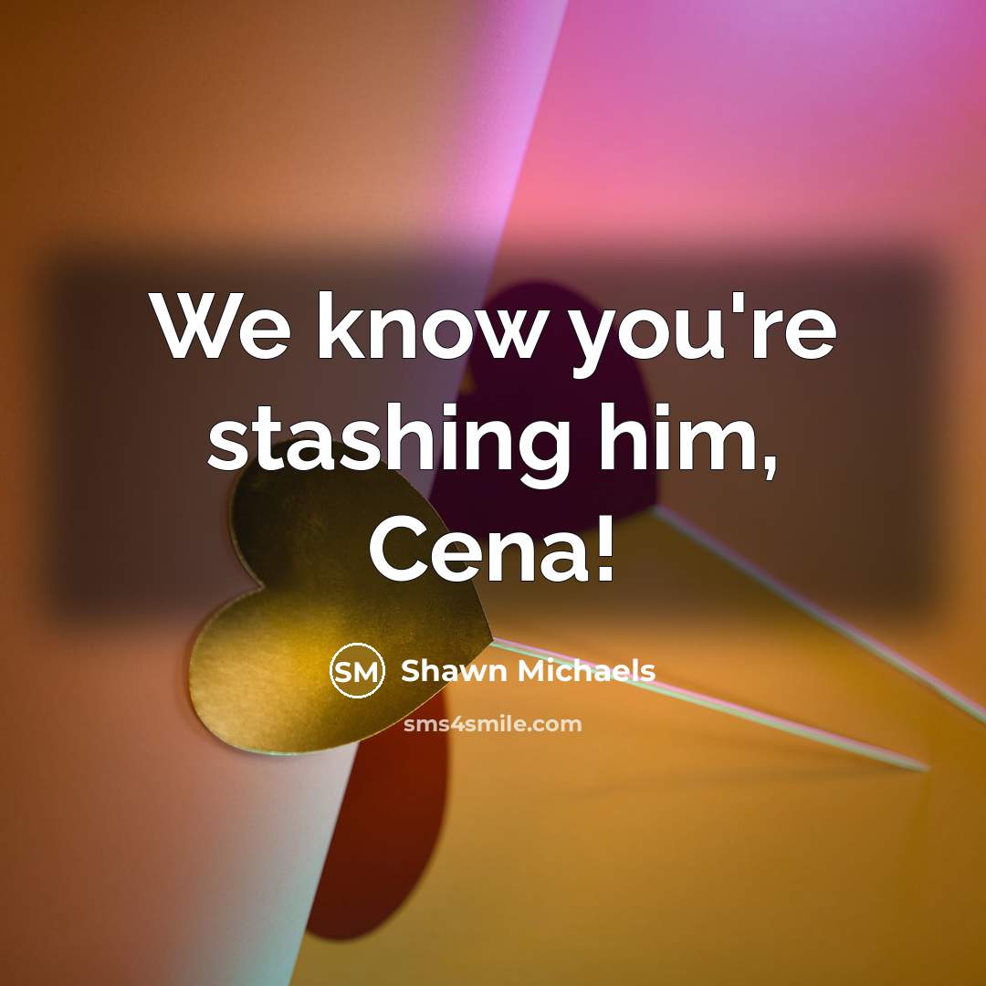 “We know you're stashing him, Cena!” quote by Shawn Michaels