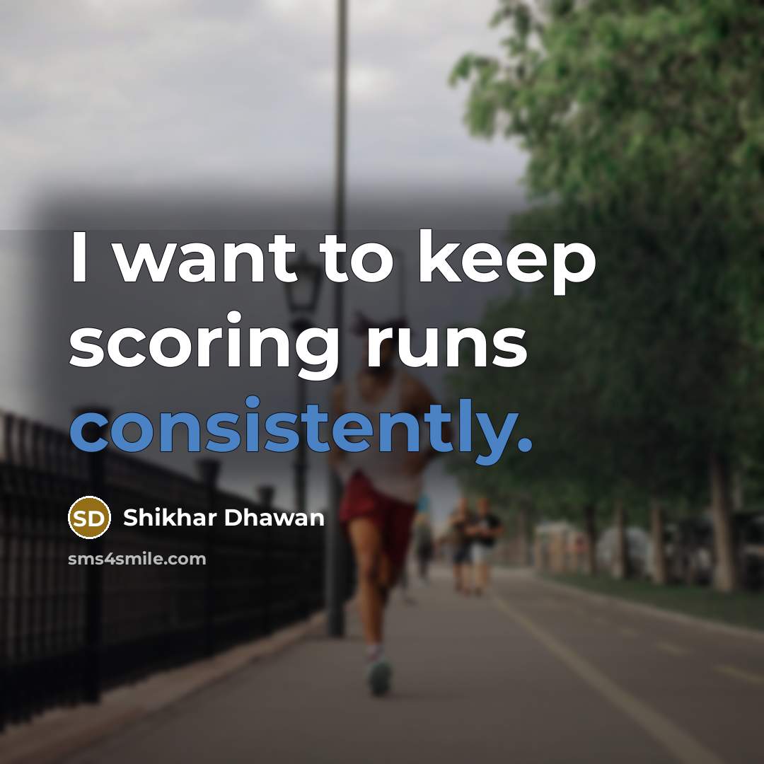 “I want to keep scoring runs consistently.” quote by Shikhar Dhawan