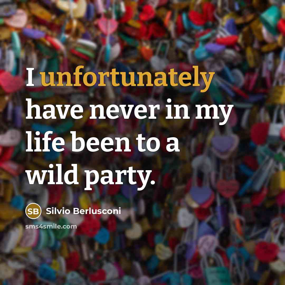 “I unfortunately have never in my life been to a wild party.” quote by Silvio Berlusconi