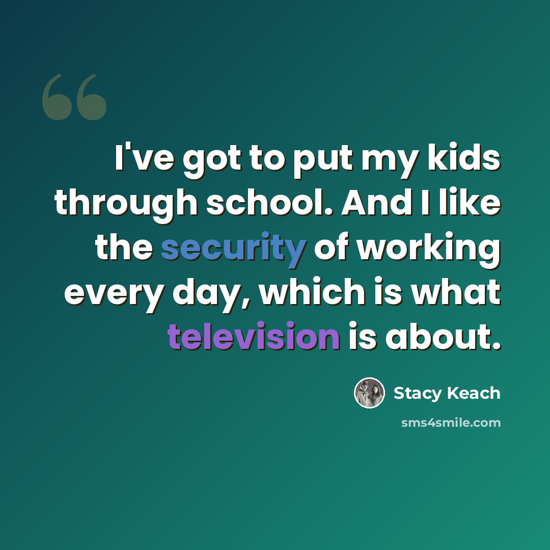 “I've got to put my kids through school. And I like the security of working every day, which is what television is about.” quote by Stacy Keach
