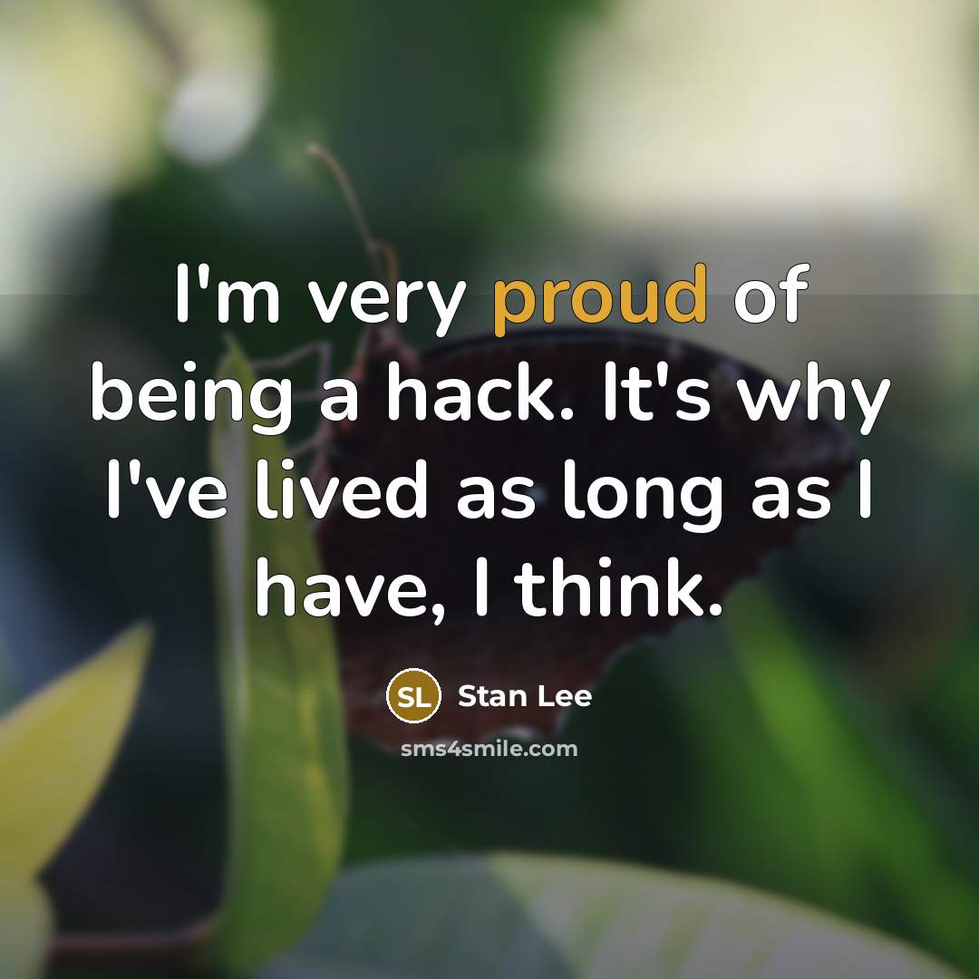 “I'm very proud of being a hack. It's why I've lived as long as I have, I think.” quote by Stan Lee