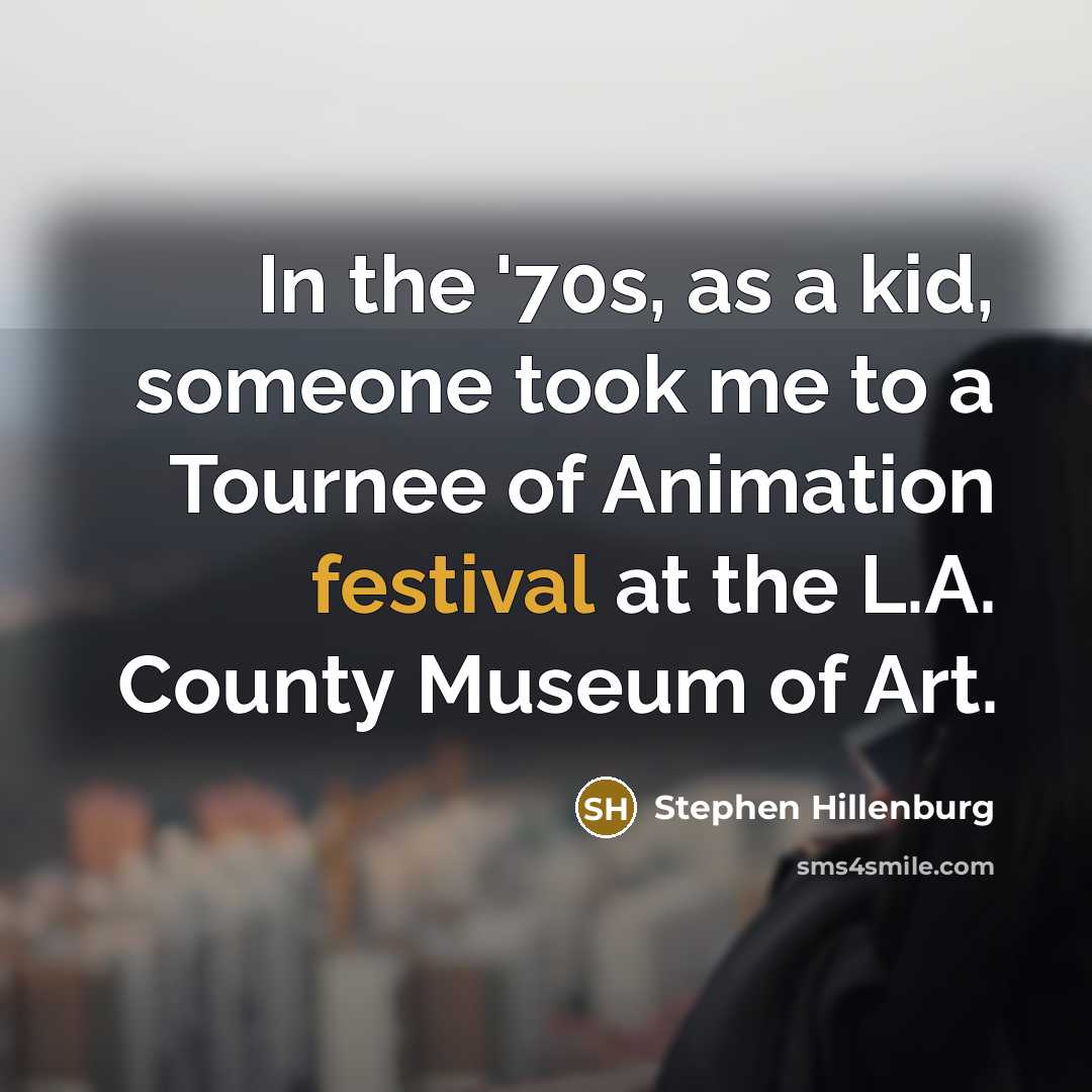 “In the '70s, as a kid, someone took me to a Tournee of Animation festival at the L.A. County Museum of Art.” quote by Stephen Hillenburg