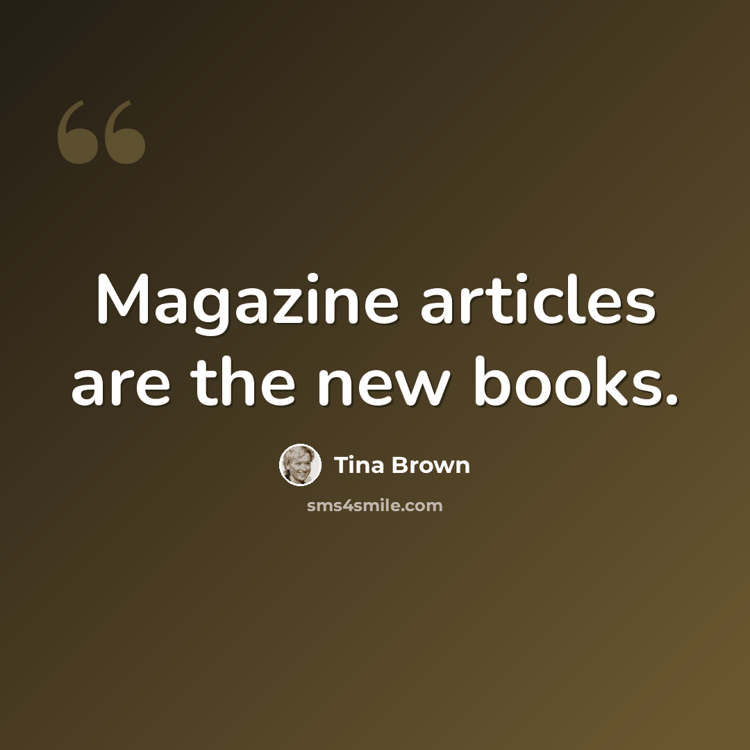 “Magazine articles are the new books.” quote by Tina Brown