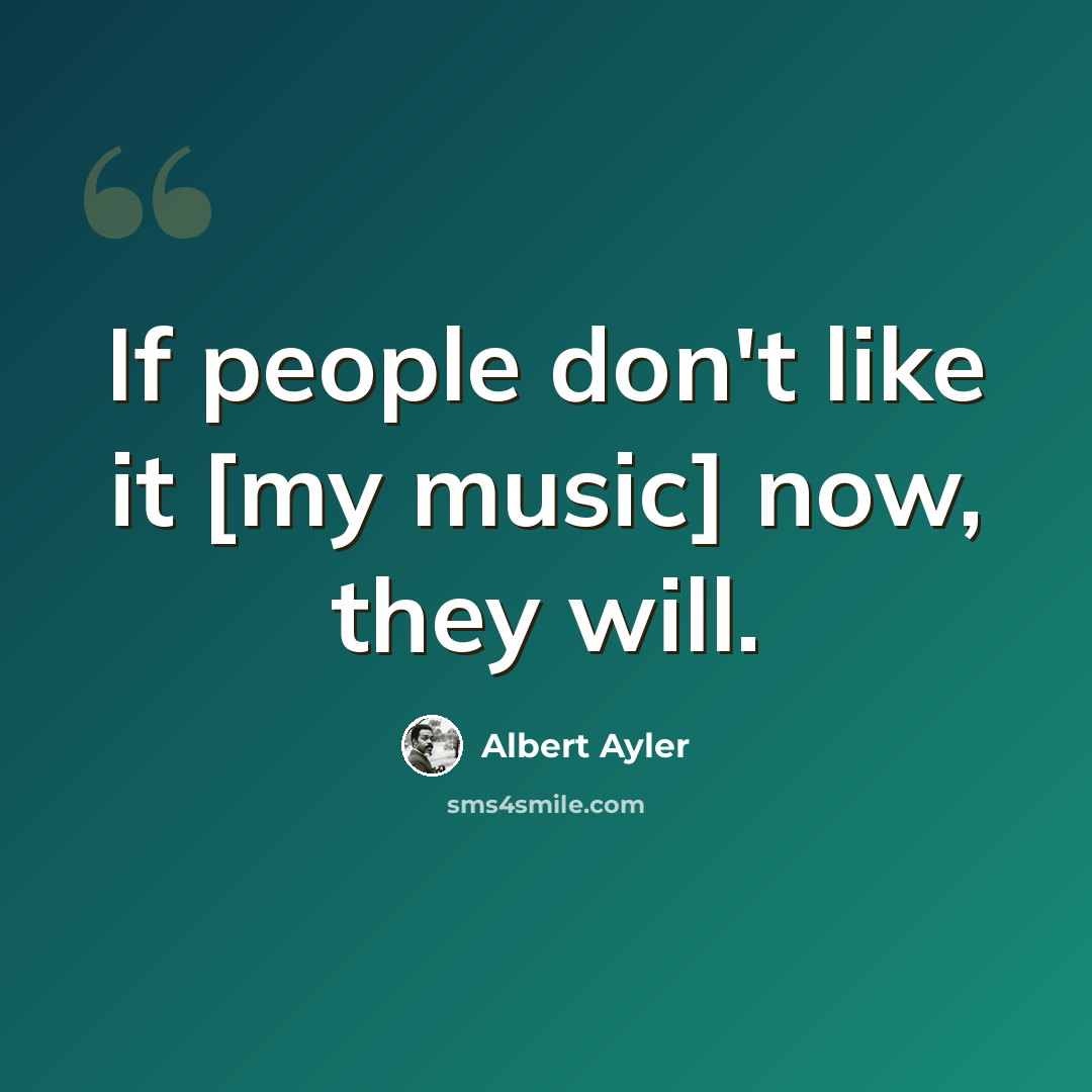 “If people don't like it [my music] now, they will.” quote by Albert Ayler