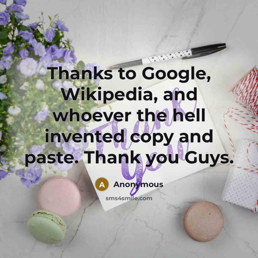 “Thanks to Google, Wikipedia, and whoever the hell invented copy and paste. Thank you Guys.” quote by Anonymous