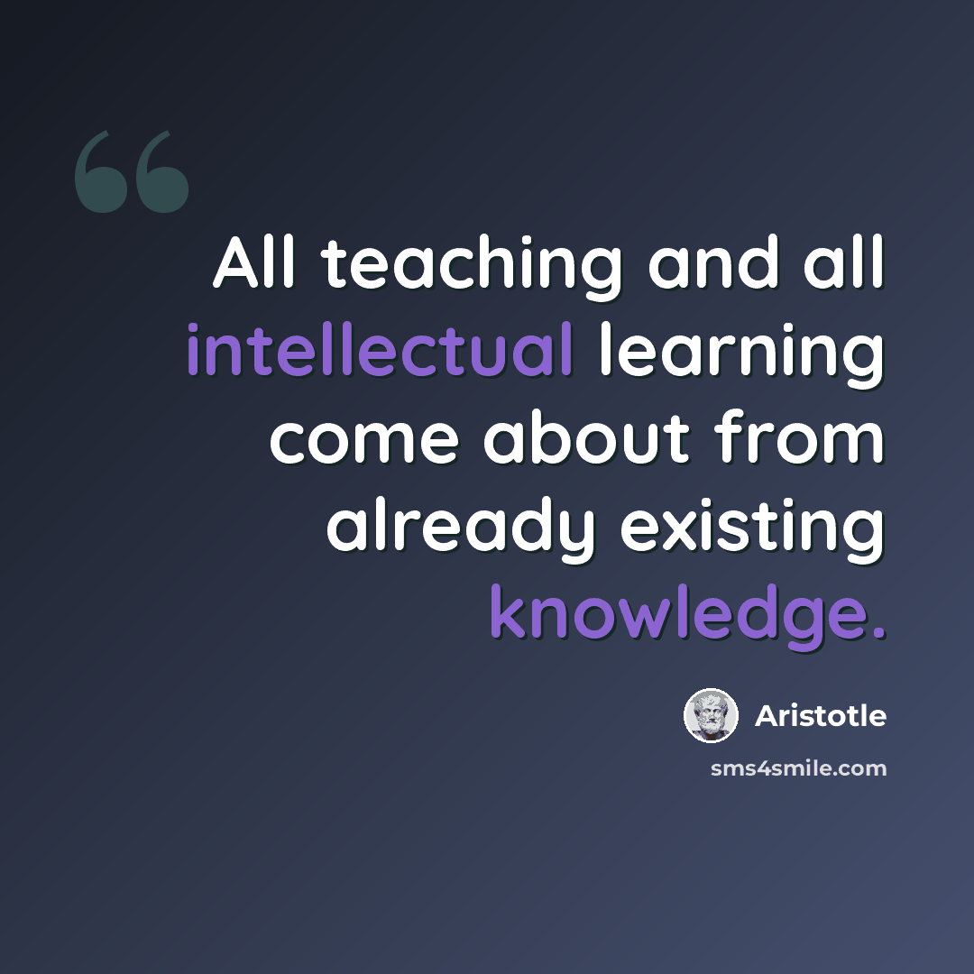 “All teaching and all intellectual learning come about from already existing knowledge.” quote by Aristotle