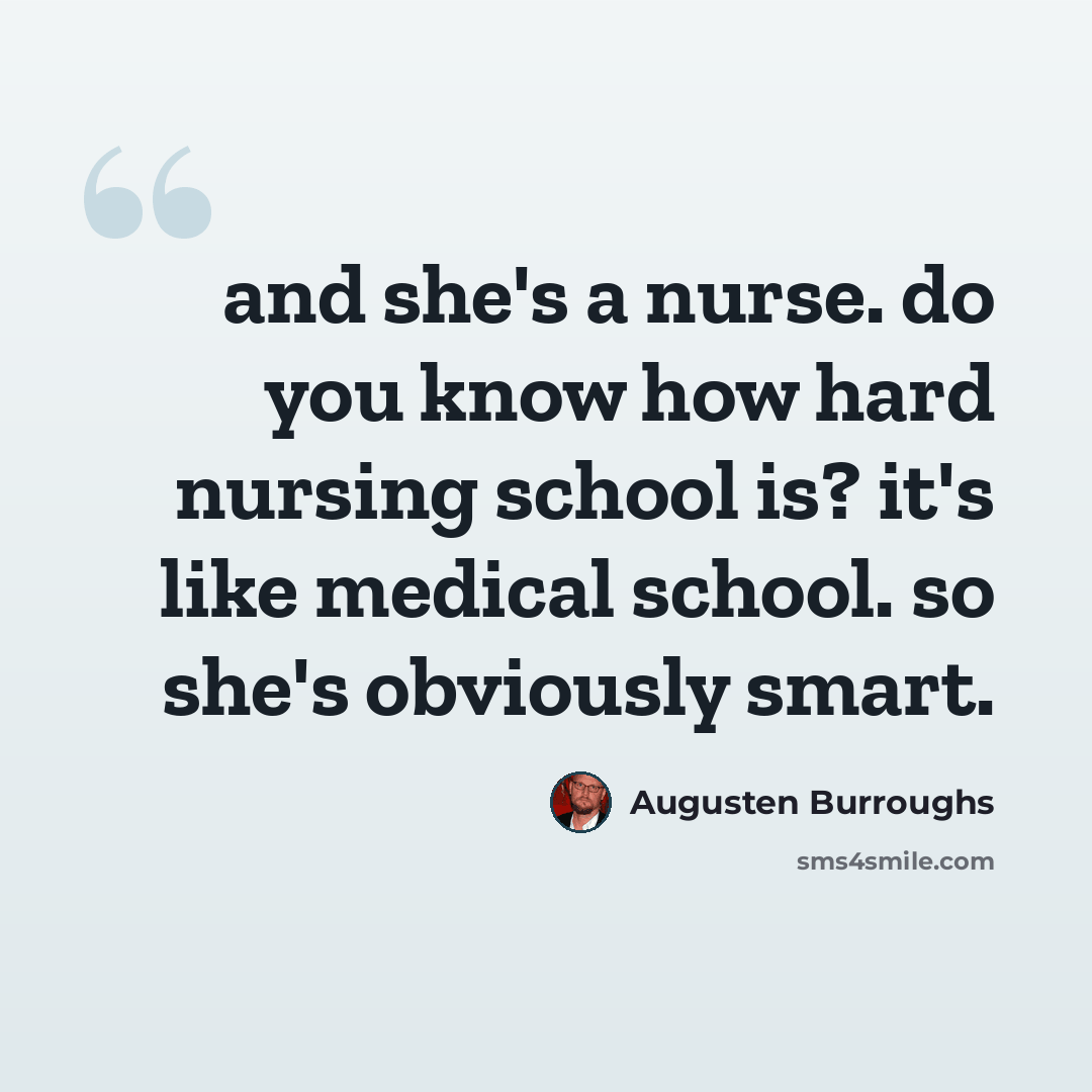 “and she's a nurse. do you know how hard nursing school is? it's like medical school. so she's obviously smart.” quote by Augusten Burroughs
