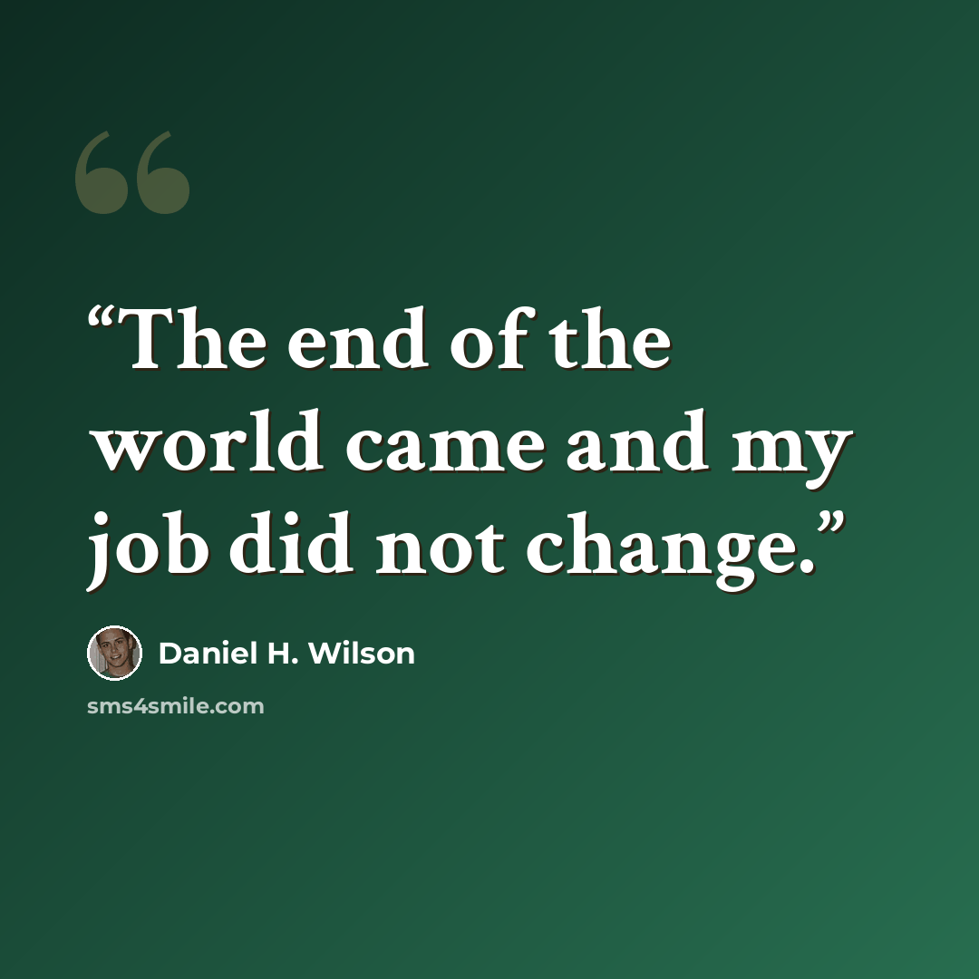 “The end of the world came and my job did not change.” quote by Daniel H. Wilson