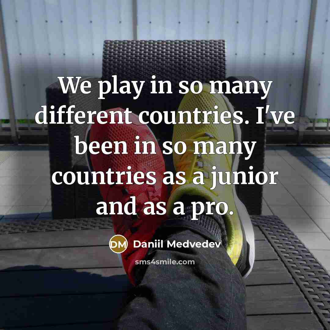 “We play in so many different countries. I've been in so many countries as a junior and as a pro.” quote by Daniil Medvedev
